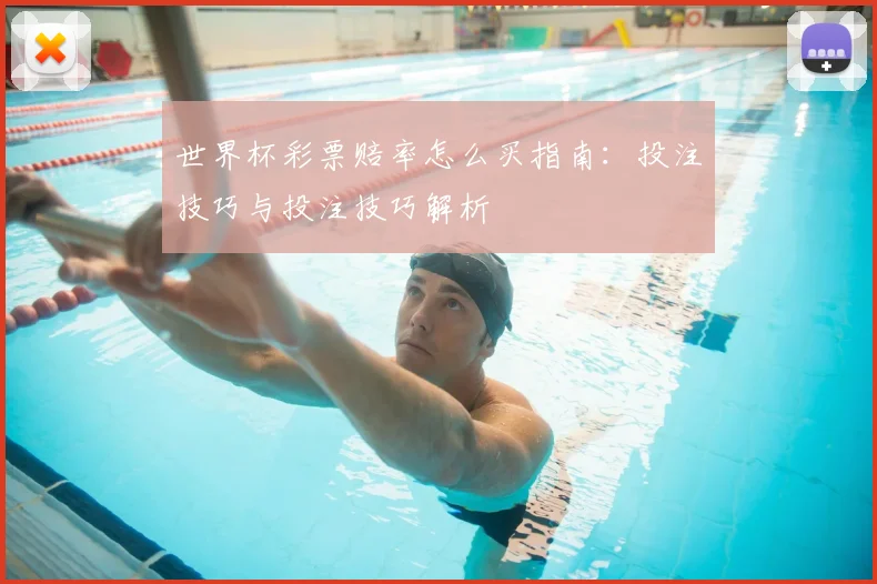 世界杯彩票赔率怎么买指南：投注技巧与投注技巧解析