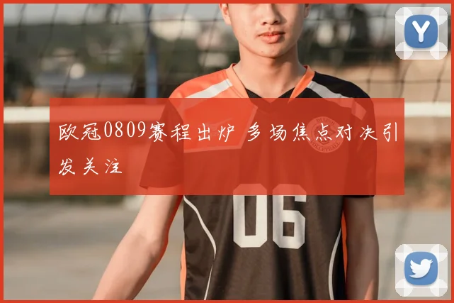 欧冠0809赛程出炉 多场焦点对决引发关注