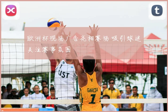 欧洲杯现场广告亮相赛场 吸引球迷关注赛事氛围