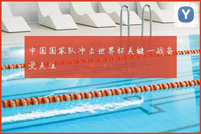 中国国家队冲击世界杯关键一战备受关注