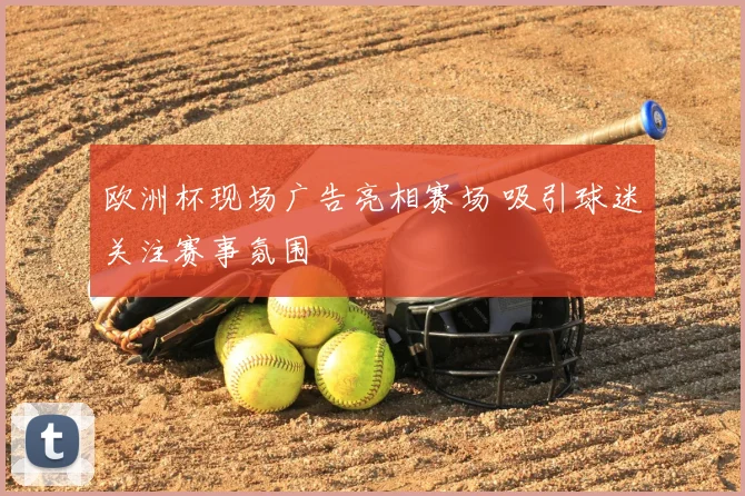 欧洲杯现场广告亮相赛场 吸引球迷关注赛事氛围