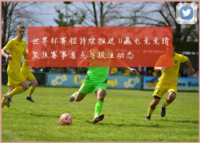 世界杯赛程持续推进 u赢电竞竞猜聚焦赛事看点与投注动态