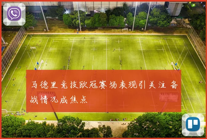 马德里竞技欧冠赛场表现引关注 备战情况成焦点